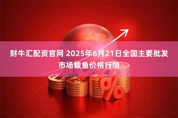财牛汇配资官网 2025年6月21日全国主要批发市场鲅鱼价格行情