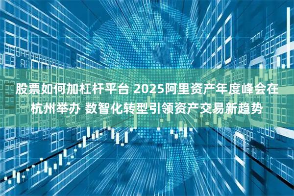 股票如何加杠杆平台 2025阿里资产年度峰会在杭州举办 数智化转型引领资产交易新趋势