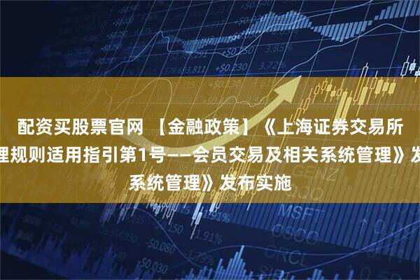 配资买股票官网 【金融政策】《上海证券交易所会员管理规则适用指引第1号——会员交易及相关系统管理》发布实施