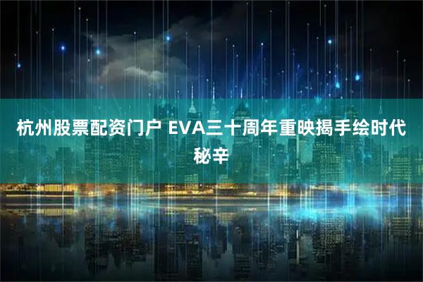 杭州股票配资门户 EVA三十周年重映揭手绘时代秘辛