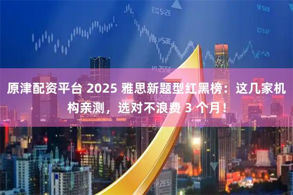 原津配资平台 2025 雅思新题型红黑榜：这几家机构亲测，选对不浪费 3 个月！