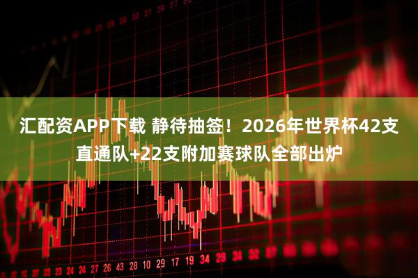 汇配资APP下载 静待抽签！2026年世界杯42支直通队+22支附加赛球队全部出炉