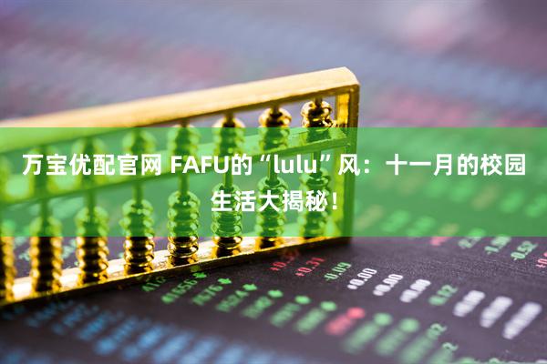 万宝优配官网 FAFU的“lulu”风：十一月的校园生活大揭秘！