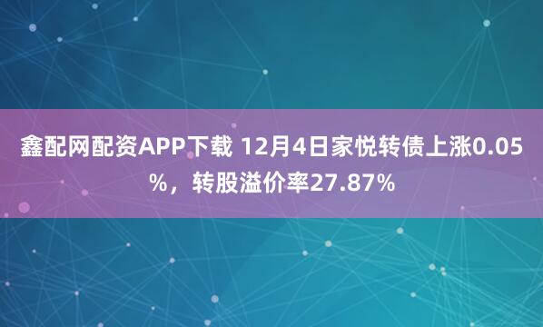 鑫配网配资APP下载 12月4日家悦转债上涨0.05%，转股溢价率27.87%