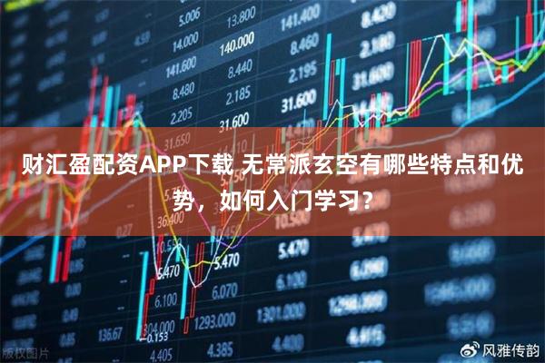 财汇盈配资APP下载 无常派玄空有哪些特点和优势，如何入门学习？