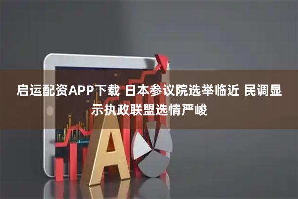 启运配资APP下载 日本参议院选举临近 民调显示执政联盟选情严峻