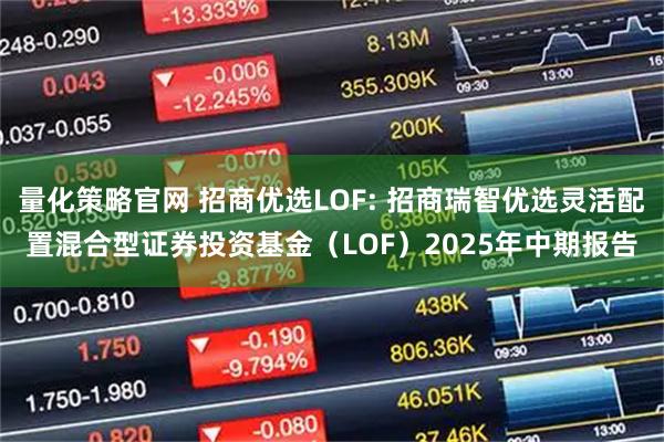 量化策略官网 招商优选LOF: 招商瑞智优选灵活配置混合型证券投资基金（LOF）2025年中期报告